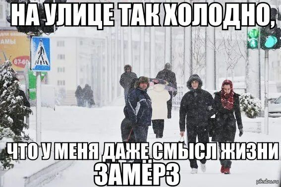 НА УЛИЦЕ ТАК ХОЛОДНО, ЧТО У МЕНЯ ДАЖЕ СМЫСЛ ЖИЗНИ ЗАМЕРЗ