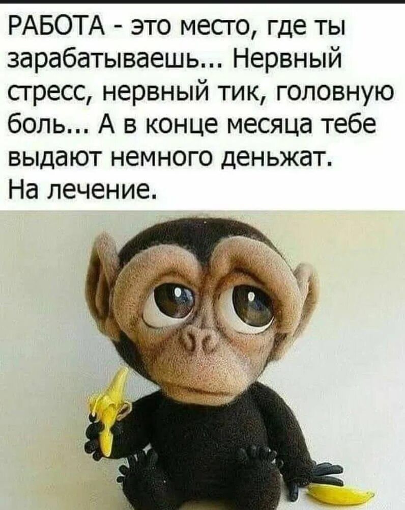 РАБОТА - это место, где ты зарабатываешь... Нервный стресс, нервный тик, головную боль... А в конце месяца тебе выдают немного денжат. На лечение.