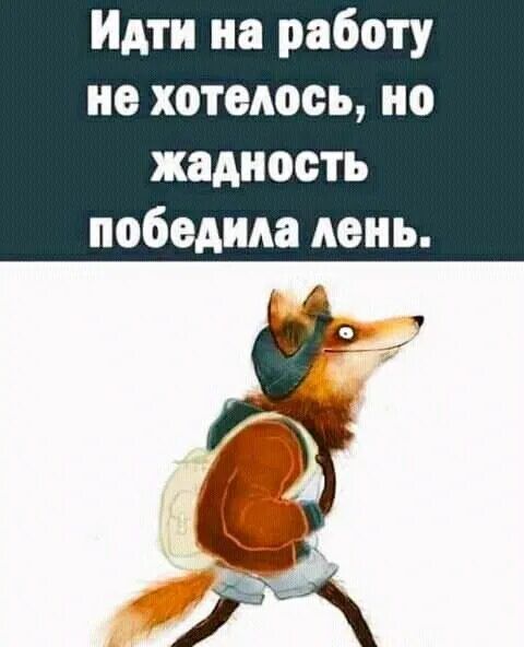 Иди на работу не хотелось, но жадность победила лень.