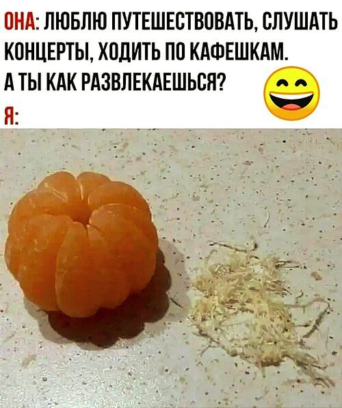 ОНА: ЛЮБЛЮ ПУТЕШЕСТВОВАТЬ, СЛУШАТЬ КОНЦЕРТЫ, ХОДИТЬ ПО КАФЕШКАМ. А ТЫ КАК РАЗВЛЕКАЕШЬСЯ? Я: