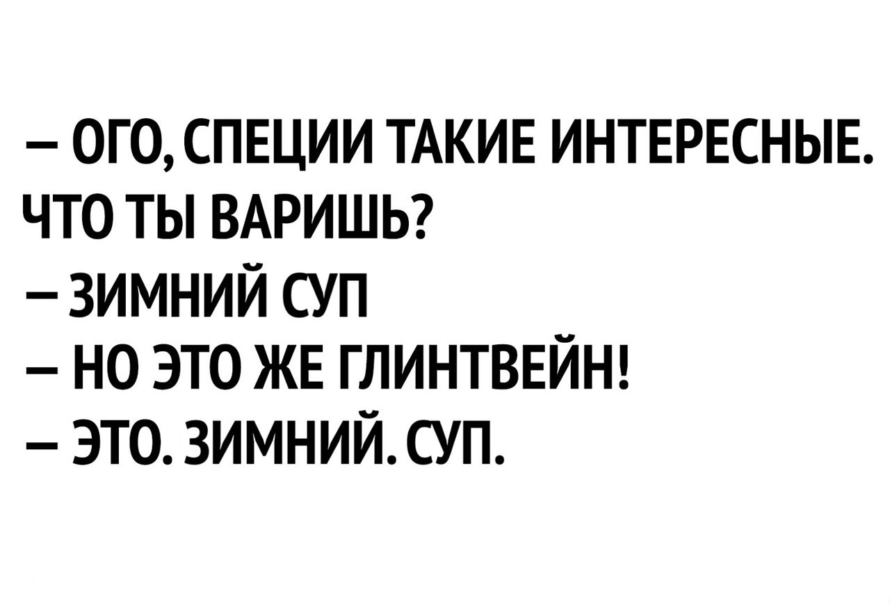 — ОГО, СПЕЦИИ ТАКИЕ ИНТЕРЕСНЫЕ. ЧТО ТЫ ВАРИШЬ?\n— ЗИМНИЙ СУП\n— НО ЭТО ЖЕ ГЛИНТВЕЙН!\n— ЭТО. ЗИМНИЙ. СУП.