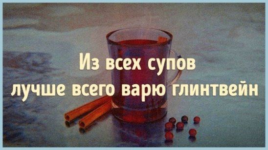 Из всех супов лучше всего варю глинтвейн