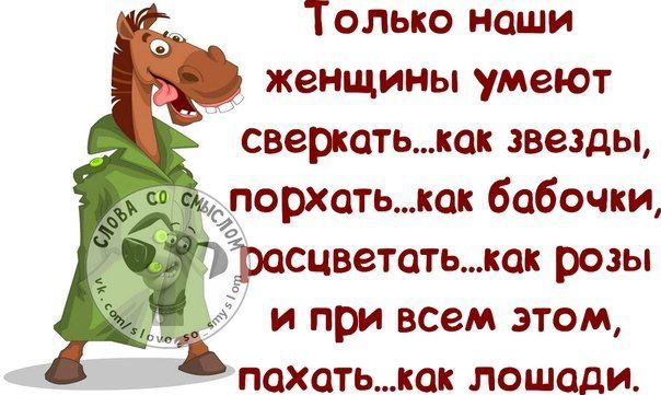 Только наши женщины умеют сверкать... как звезды, порхать... как бабочки, распевать... как розы и при всем этом, пахать... как лошади.
