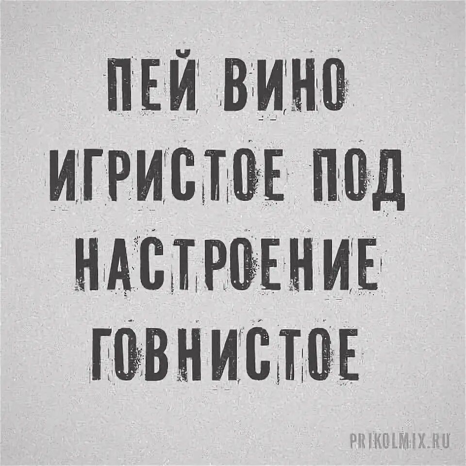 ПЕЙ ВИНО ИГРИСТОЕ ПОД НАСТРОЕНИЕ ГОВНИСТОЕ