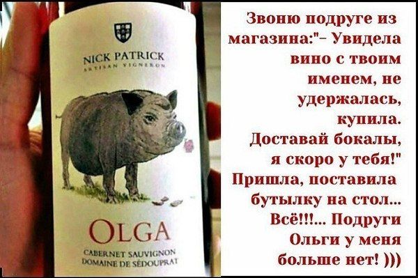 Звоню подруге из магазина: - Увидела вино с твоим именем, не удержалась, купила. Доставай бокалы, я скоро у тебя! Пришла, поставила бутылку на стол... Всё!!!... Подруги Ольги у меня больше нет!)