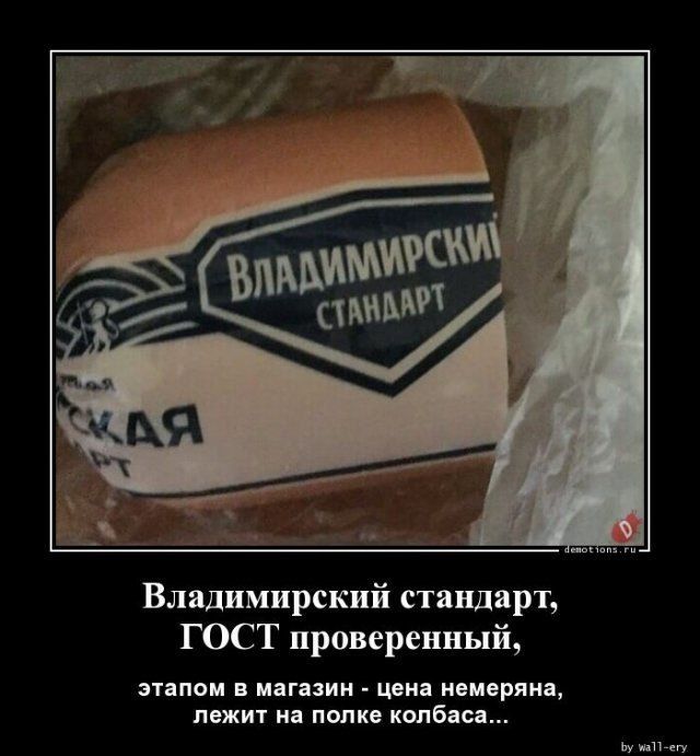 Владимирский стандарт, ГОСТ проверенный, этапом в магазин - цена немеряна, лежит на полке колбаса...