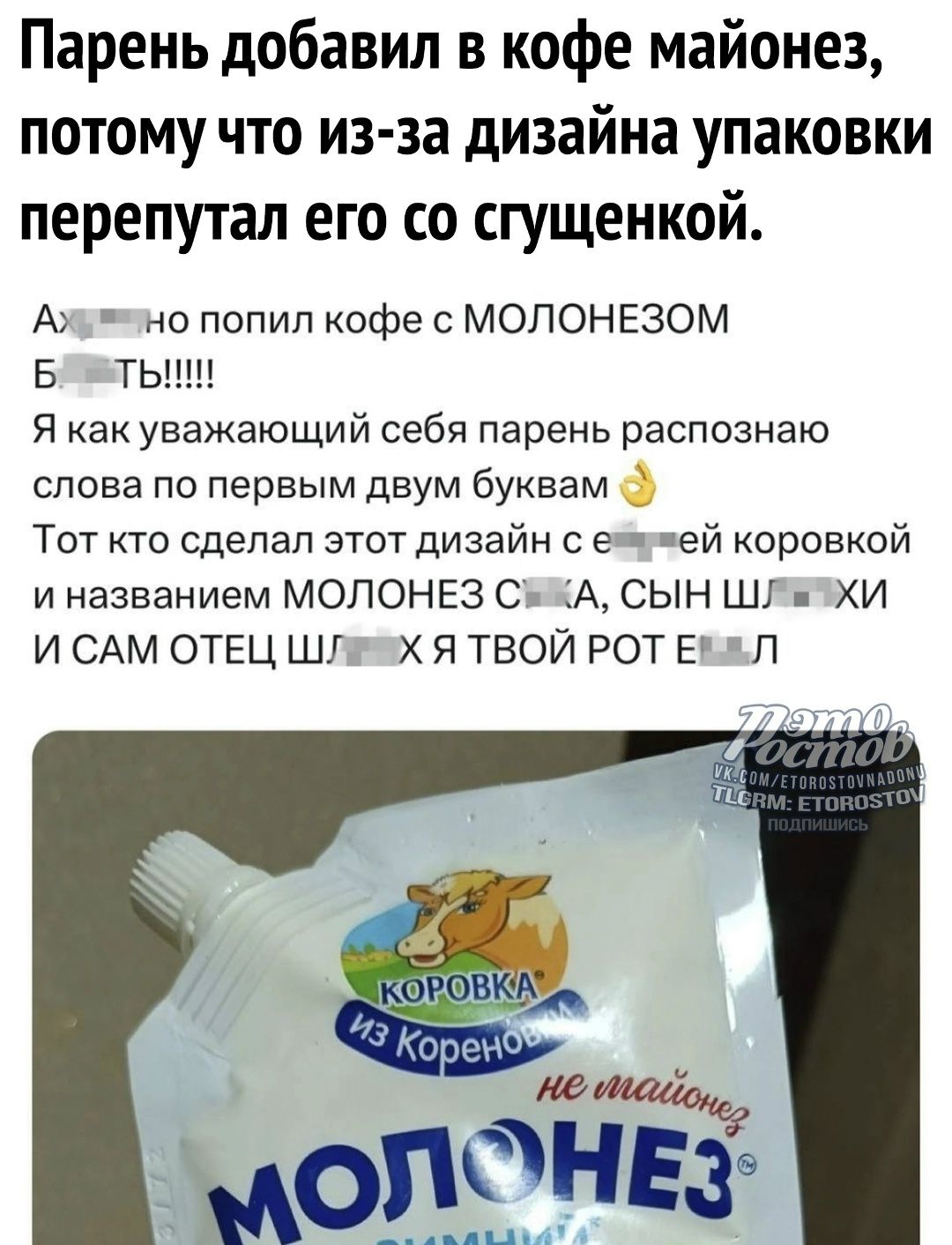 Парень добавил в кофе майонез, потому что из-за дизайна упаковки перепутал его со сгущёнкой. Я как уважающий себя парень распознаю слова по первым двум буквам. Тот кто сделал этот дизайн с ёёшей коровкой и названием МОЛОНЕЗ с... не... и сам отец ш...х я твой рот е...л