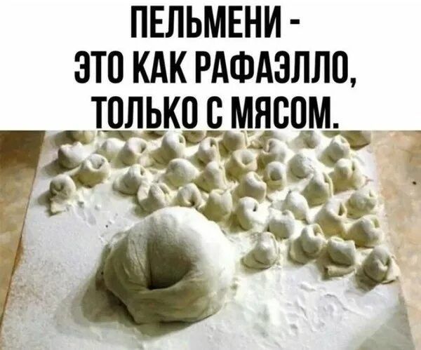 ПЕЛЬМЕНИ - ЭТО КАК РАФАЭЛЛО, ТОЛЬКО С МЯСОМ.