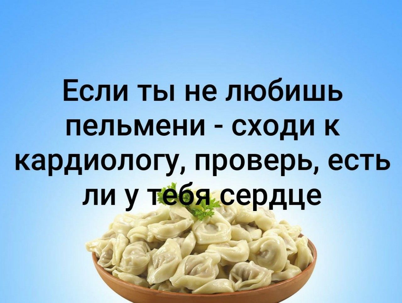Если ты не любишь пельмени - сходи к кардиологу, проверь, есть ли у тебя сердце