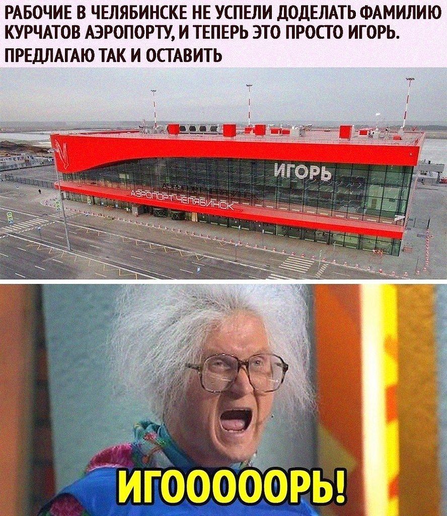 РАБОЧИЕ В ЧЕЛЯБИНСКЕ НЕ УСПЕЛИ ДОДЕЛАТЬ ФАМИЛИЮ КУРЧАТОВ АЭРОПОРТУ, И ТЕПЕРЬ ЭТО ПРОСТО ИГОРЬ. ПРЕДЛАГАЮ ТАК И ОСТАВИТЬ