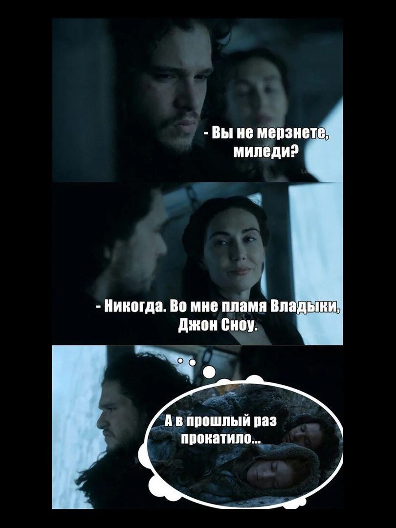 - Вы не мерзнете, миледи? - Никогда. Во мне пламя Владыки, Джон Сноу. - А в прошлый раз прокатило...