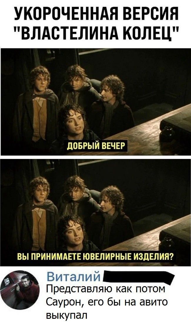 Укороченная версия 'Властелина колец'. Добрый вечер. Вы принимаете ювелирные изделия? Виталий: Представляю как потом Саурон, его бы на авито выкупал