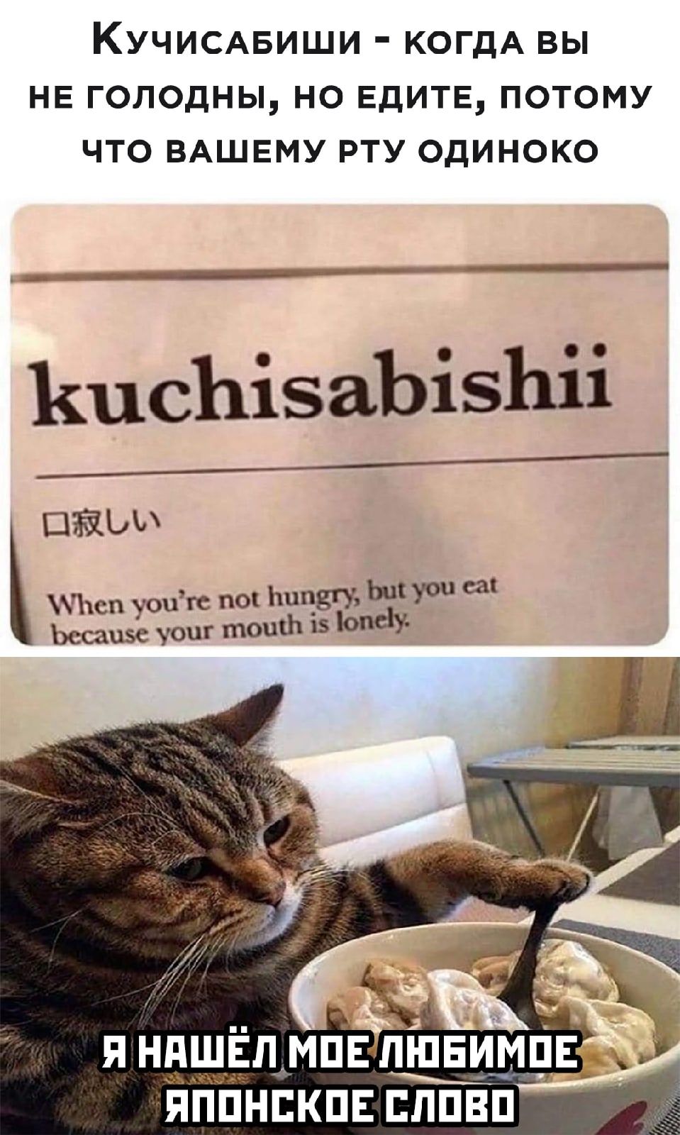 Кучисабиши - когда вы не голодны, но едите, потому что вашему рту одиноко. kuchisabishii. When you're not hungry, but you eat because your mouth is lonely. Я нашёл моё любимое японское слово.