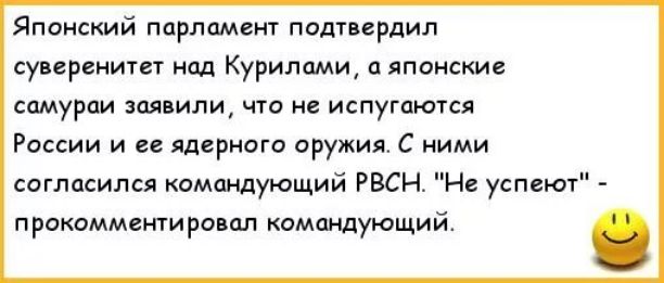 Японский парламент подтвердил суверенитет над Курилами, а японские самураи заявили, что не испугаются России и ее ядерного оружия. С ними согласился командующий РВСН, “Не успеют” - прокомментировал командующий. 😊