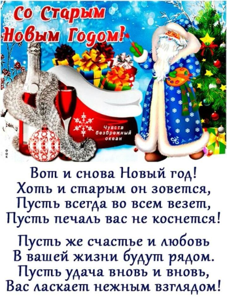 Со старым Новым Годом! Вот и снова Новый год! Хоть и старым он зовется, Пусть всегда во всем везет, Пусть печаль вас не коснется! Пусть же счастье и любовь В вашей жизни будут рядом. Пусть удача вновь и вновь Вас ласкает нежным взглядом!