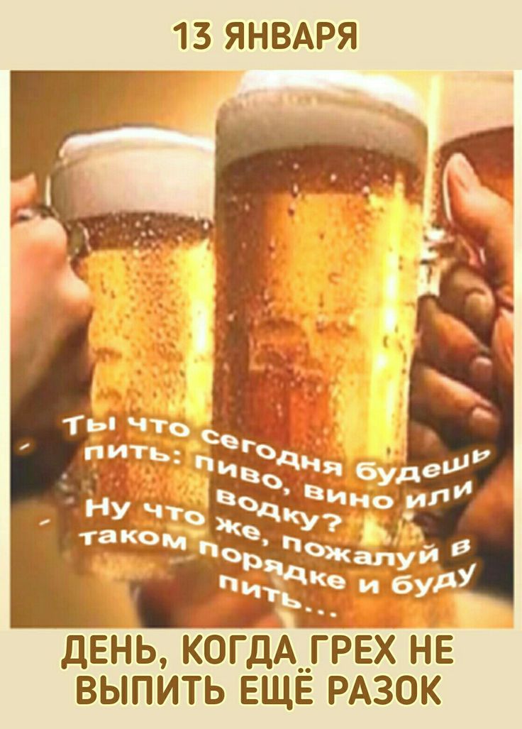 13 ЯНВАРЯ
ДЕНЬ, КОГДА ГРЕХ НЕ ВЫПИТЬ ЕЩЁ РАЗОК
