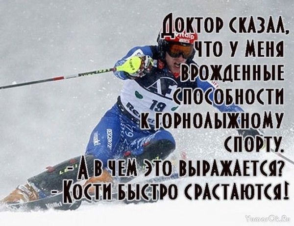 Доктор сказал, что у меня врождённые способности к горнолыжному спорту. А в чем это выражается? Кости быстро срастаются!