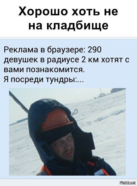 Хорошо хоть не на кладбище Реклама в браузере: 290 девушек в радиусе 2 км хотят с вами познакомится. Я посреди тундры:...