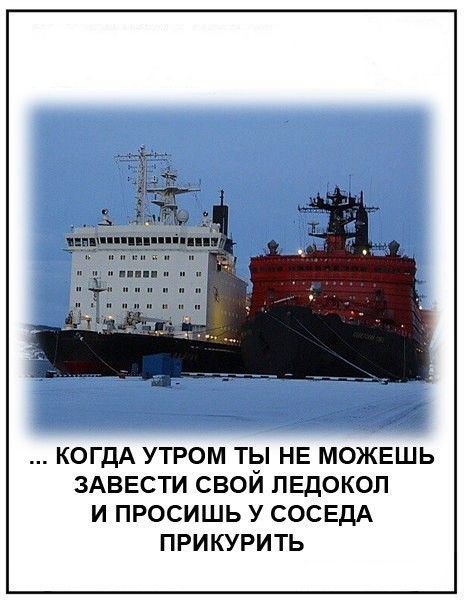 ... КОГДА УТРОМ ТЫ НЕ МОЖЕШЬ ЗАВЕСТИ СВОЙ ЛЕДОКОЛ И ПРОСИШЬ У СОСЕДА ПРИКУРИТЬ