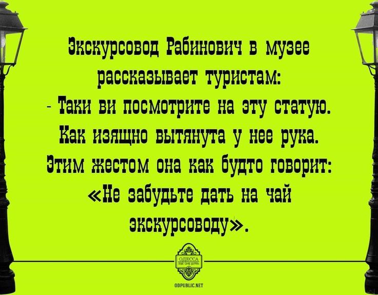 Экскурсовод Рабинович в музее рассказывает туристам: - Таки вы посмотрите на эту статую. Как изящно вытянута у нее рука. Этим жестом она как будто говорит: “Не забудьте дать на чай экскурсоводу”.