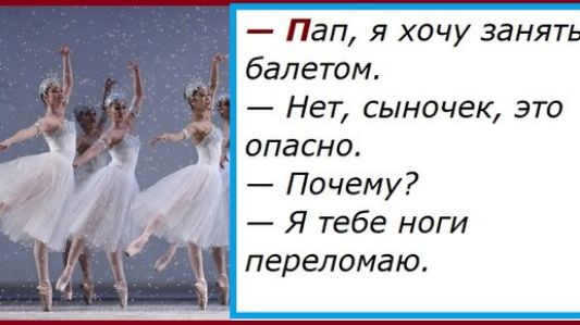 - Пап, я хочу заняться балетом.
- Нет, сынок, это опасно.
- Почему?
- Я тебе ноги переломаю.