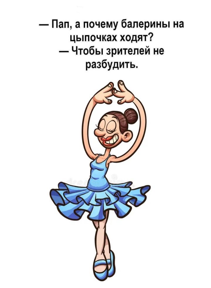 — Пап, а почему балерины на цыпочках ходят? — Чтобы зрителей не разбудить.