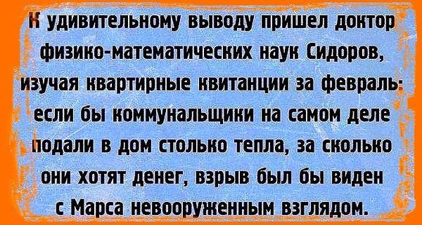 Удивительному выводу пришел доктор физико-математических наук Сидоров, изучая квартирные квитанции за февраль; если бы коммунальщики на самом деле подали в дом столько тепла, за сколько они хотят денег, взрыв был бы виден с Марса невооруженным взглядом.