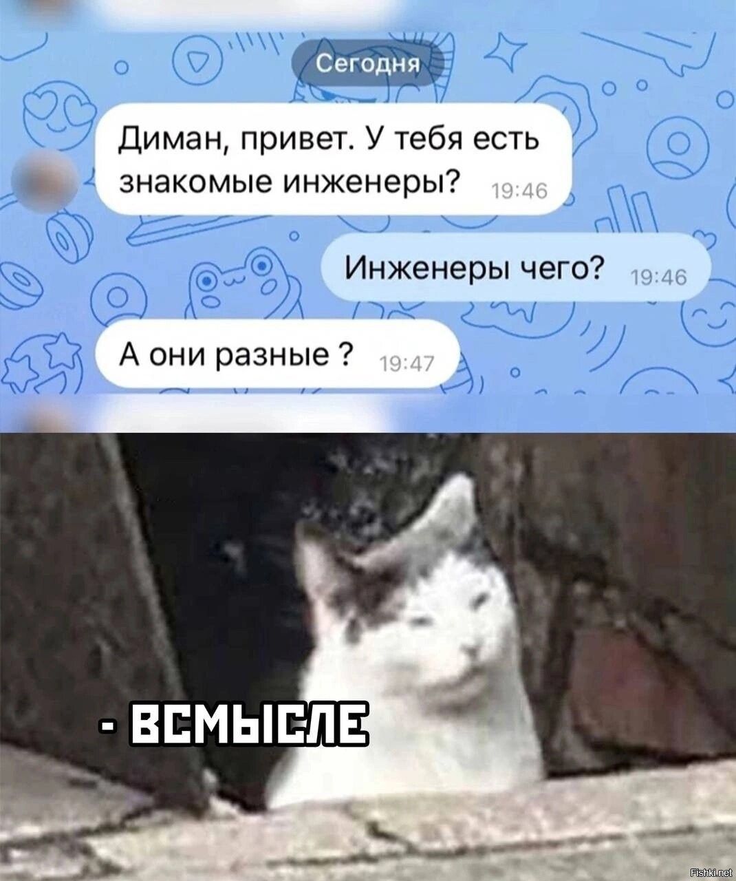Диман, привет. У тебя есть знакомые инженеры?
Инженеры чего?
А они разные?
- всмысле