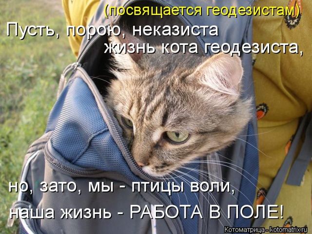 (посвящается геодезистам) Пусть, пою, неказиста жизнь кота геодезиста, но, зато, мы - птицы воли, наша жизнь - РАБОТА В ПОЛЕ!