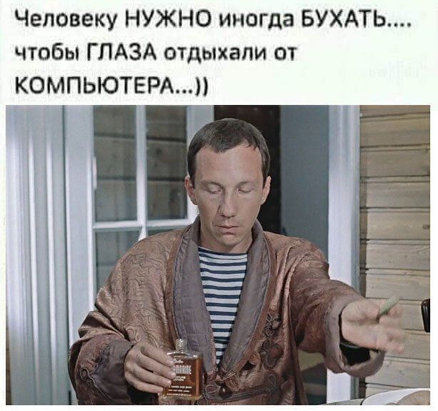 Человеку НУЖНО иногда БУХАТЬ.... чтобы ГЛАЗА отдыхали от КОМПЬЮТЕРА...))