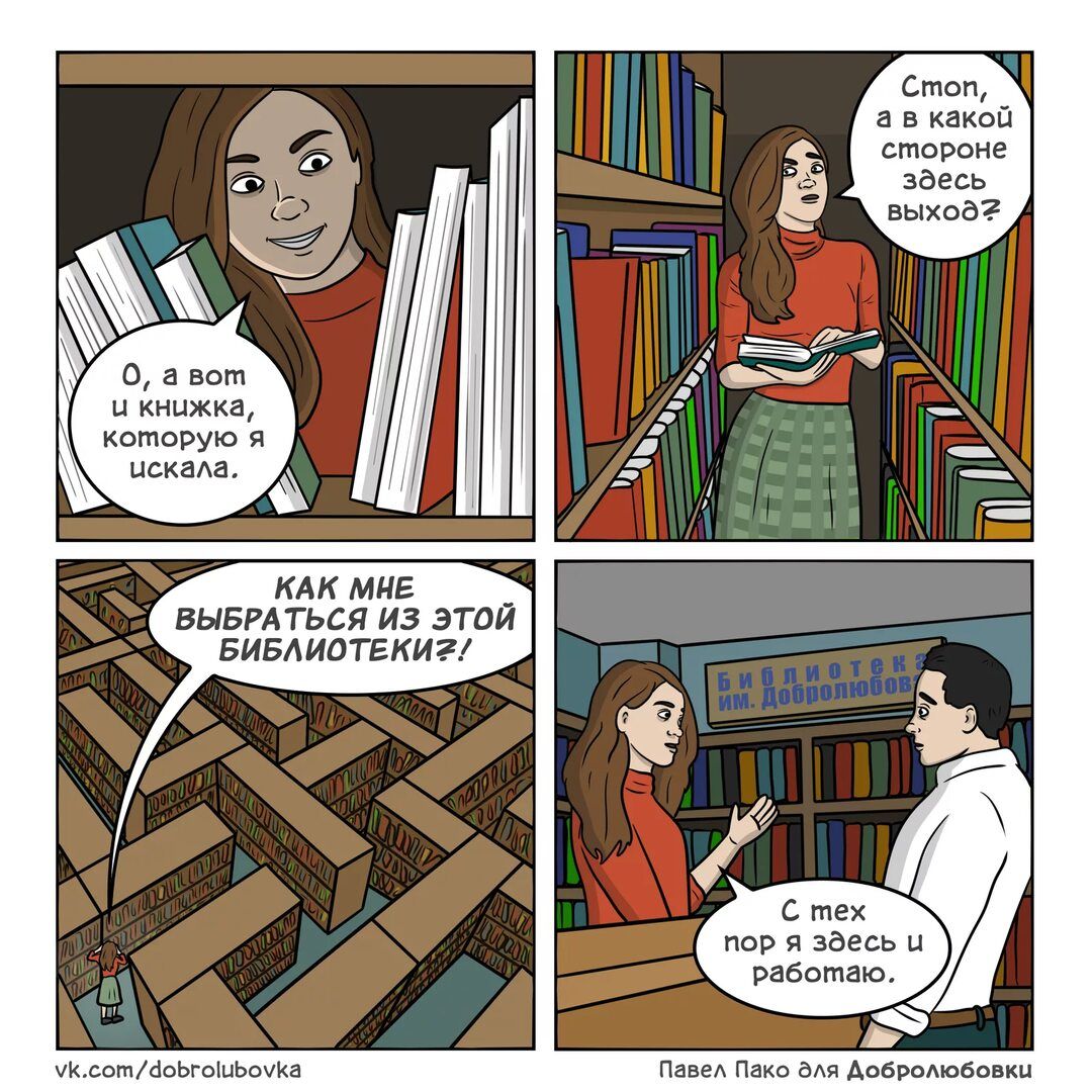О, а вот и книжка, которую я искала. Стоп, а в какой стороне здесь выход? Как мне выбраться из этой библиотеки?! С тех пор я здесь и работаю.