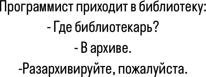 Программист приходит в библиотеку: - Где библиотекарь? - В архиве. - Разархивируйте, пожалуйста.
