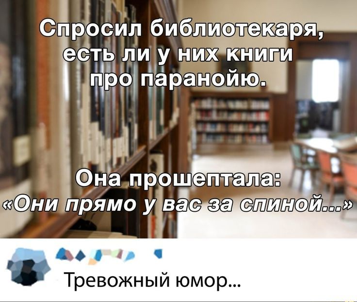 Спросил библиотекаря, есть ли у них книги про паранойю. Она прошептала: «Они прямо у вас за спиной...»