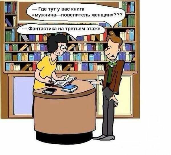 - Где тут у вас книга «мужчина—повелитель женщины»???
- Фантастика на третьем этаже.