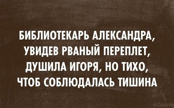 БИБЛИОТЕКАРЬ АЛЕКСАНДРА, УВИДЕВ РВАНЫЙ ПЕРЕПЛЕТ, ДУШИЛА ИГОРА, НО ТИХО, ЧТОБ СОБЛЮДАЛАСЬ ТИШИНА