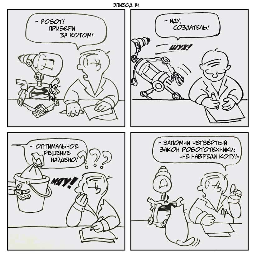 — Робот! Прибери за котом! 
—Иду, создатель! 
— Оптимальное решение найдено! 
— Запомни четвертый закон робототехники: не навреди коту!