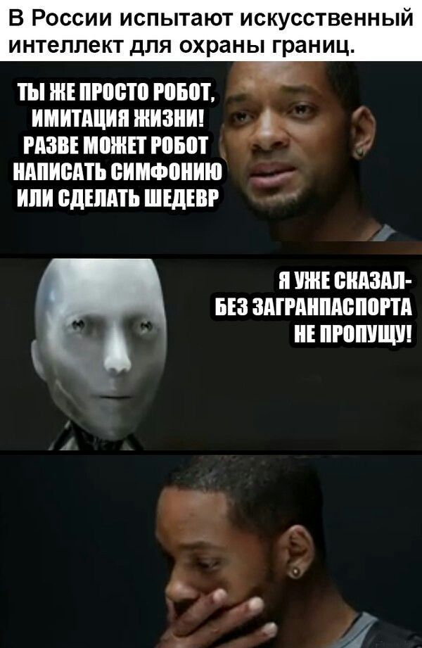 В России испытывают искусственный интеллект для охраны границ. ТЫ ЖЕ ПРОСТО РОБОТ, ИМИТАЦИЯ ЖИЗНИ! РАЗВЕ МОЖЕТ РОБОТ НАПИСАТЬ СИМФОНИЮ ИЛИ СДЕЛАТЬ ШЕДЕВР. Я УЖЕ СКАЗАЛ - БЕЗ ЗАГРАНПАСПОРТА НЕ ПРОПУЩУ!