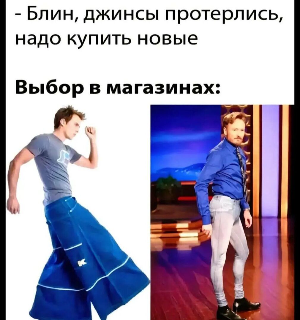 - Блин, джинсы протерлись, надо купить новые

Выбор в магазинах: