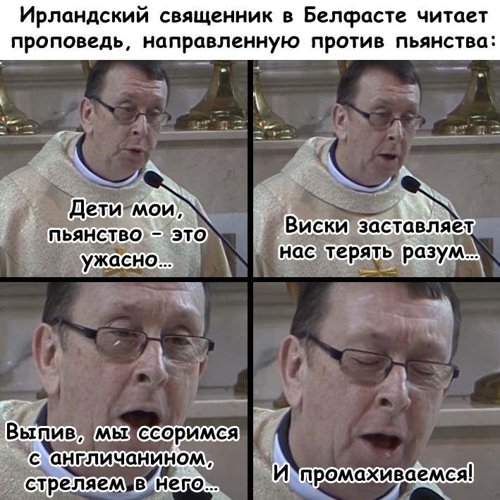 Ирландский священник в Белфасте читает проповедь, направленную против пьянства: Дети мои, пьянство — это ужасно... Виски заставляет нас терять разум... Вылив, мы ссоримся с англичанином, стреляем в него... И промахиваемся!