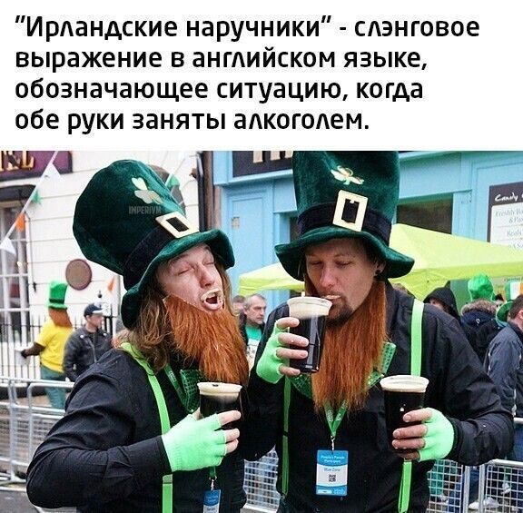 “Ирландские наручники” - слэнговое выражение в английском языке, обозначающее ситуацию, когда обе руки заняты алкоголем.