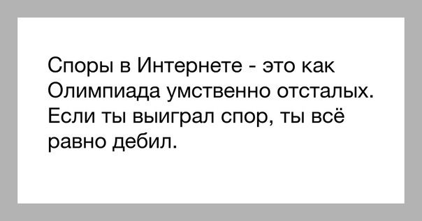 Споры в Интернете - это как Олимпиада умственно отсталых. Если ты выиграл спор, ты всё равно дебил.