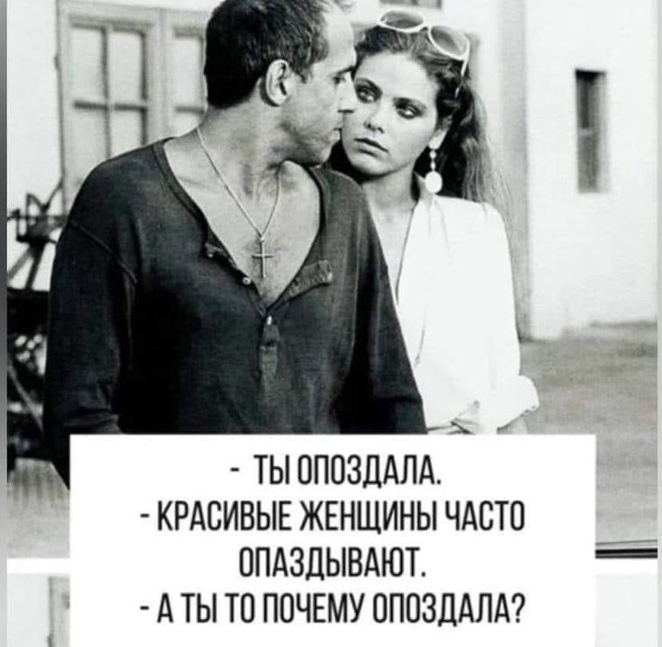 - ТЫ ОПОЗДАЛА.
- КРАСИВЫЕ ЖЕНЩИНЫ ЧАСТО ОПАЗДЫВАЮТ.
- А ТЫ ТО ПОЧЕМУ ОПАЗДАЛА?
