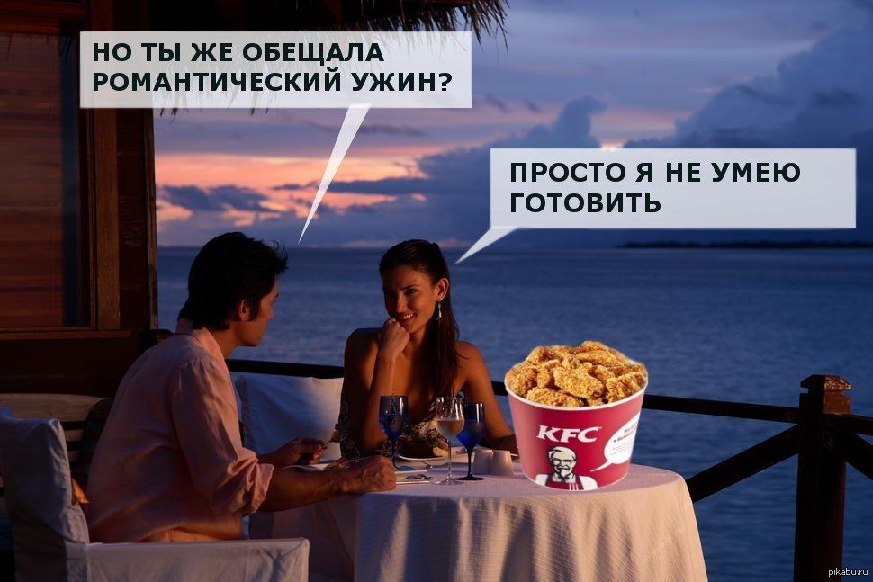 НО ТЫ ЖЕ ОБЕЩАЛА РОМАНТИЧЕСКИЙ УЖИН? 
ПРОСТО Я НЕ УМЕЮ ГОТОВИТЬ