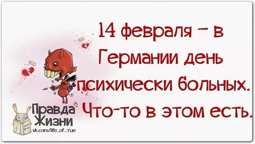 14 февраля — в Германии день психически больных. Что-то в этом есть.