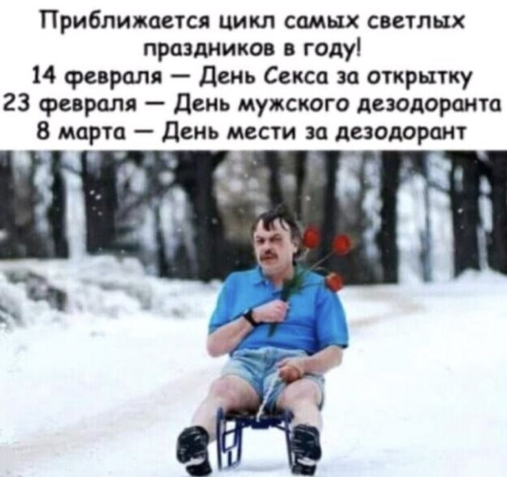 Приближается цикл самых светлых праздников в году!\n14 февраля — День Секса за открытку\n23 февраля — День мужского дезодоранта\n8 марта — День мести за дезодорант