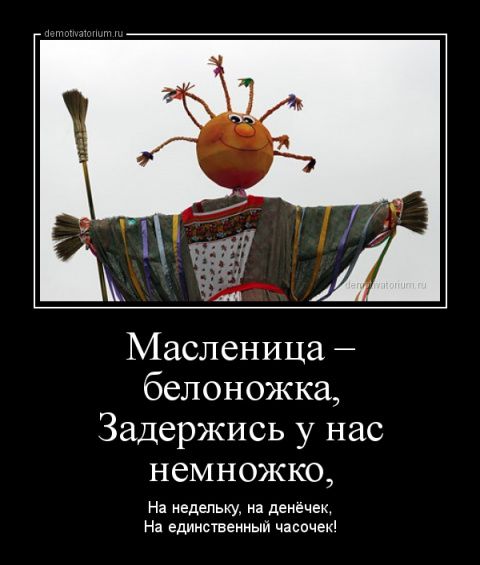 Масленица – белоножка, Задержись у нас немножко, На недельку, на денёчек, На единичный часочек!