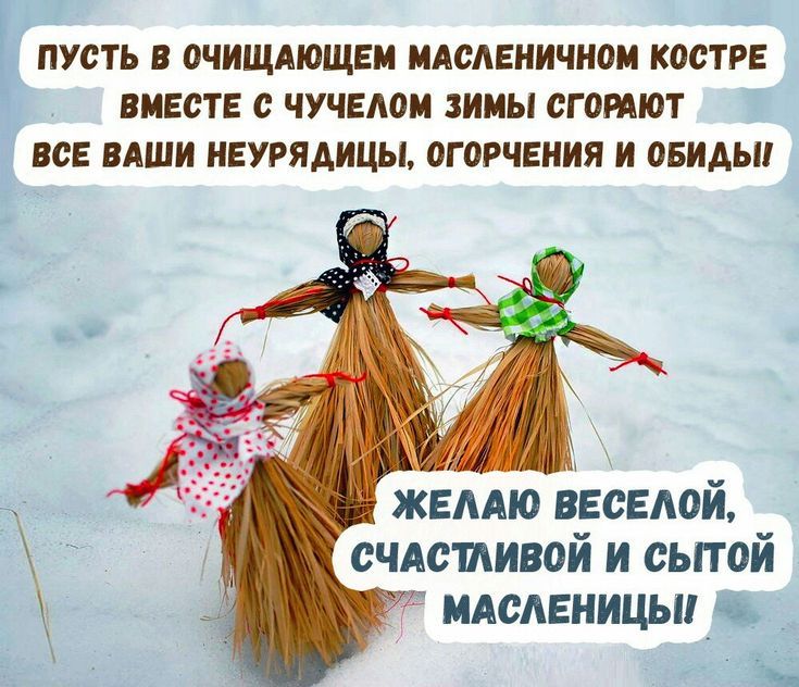 ПУСТЬ В ОЧИЩАЮЩЕМ МАСЛЕНИЧНОМ КОСТРЕ ВМЕСТЕ С ЧУЧЕЛОМ ЗИМЫ ГОРЯТ ВСЕ ВАШИ НЕУРУДЫЦЫ, ОГОРЕНИЯ И ОБИДЫ! ЖЕЛАЮ ВЕСЕЛОЙ, СЧАСТЛИВОЙ И СЫТОЙ МАСЛЕНИЦЫ!