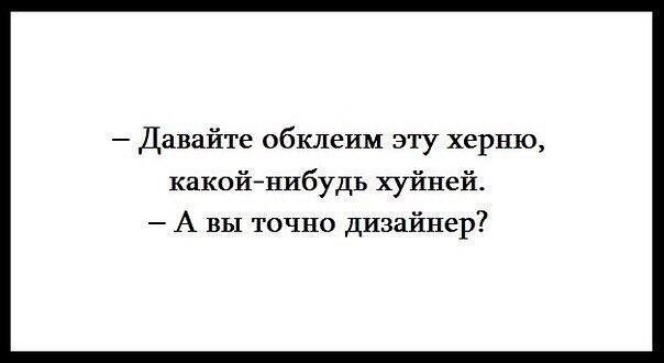 — Давайте обклеим эту херню, какой-нибудь хуйней. — А вы точно дизайнер?