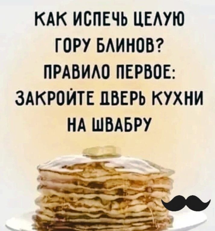 КАК ИСПЕЧЬ ЦЕЛУЮ ГОРУ БЛИНОВ? ПРАВИЛО ПЕРВОЕ: ЗАКРОЙТЕ ДВЕРЬ КУХНИ НА ШВАБРУ