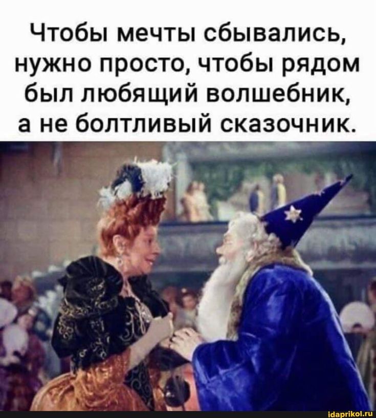 Чтобы мечты сбывались, нужно просто, чтобы рядом был любящий волшебник, а не болтливый сказочник.